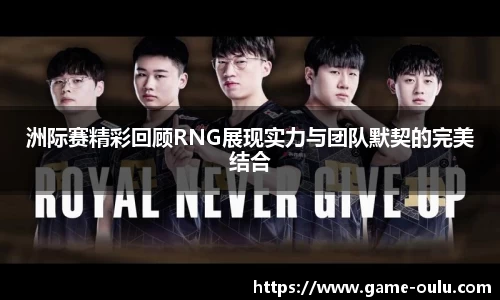 洲际赛精彩回顾RNG展现实力与团队默契的完美结合